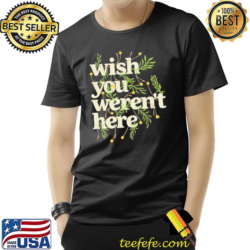 Wish You Weren't Here Shirt Unisex Wish You Weren't Here Shirt Unisex