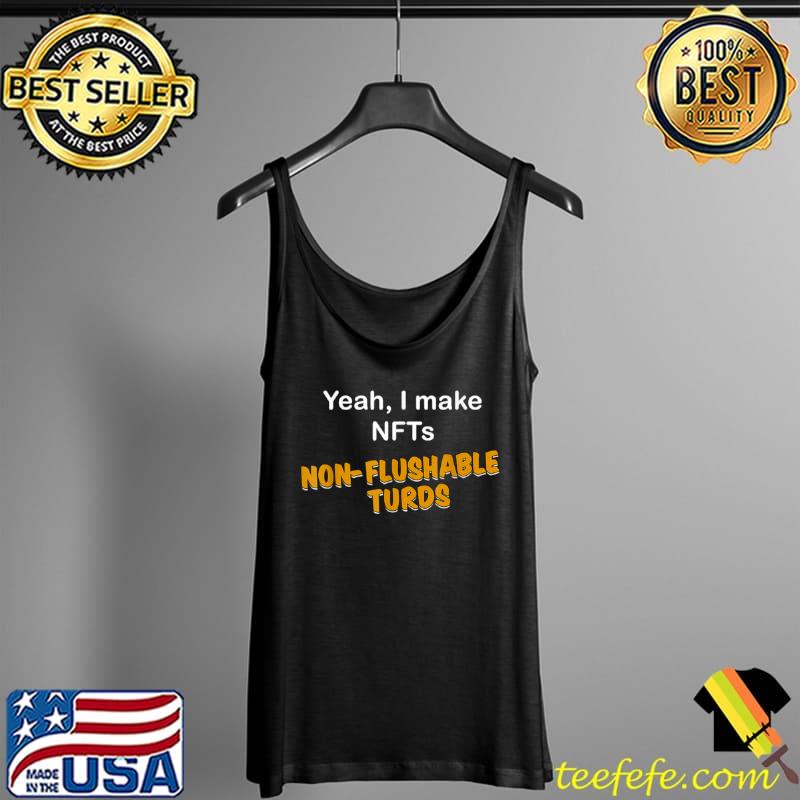 Yeah I Make NFTs Non Flushable Turds T Shirt Tank Top Yeah I Make NFTs Non Flushable Turds T Shirt Tank Top