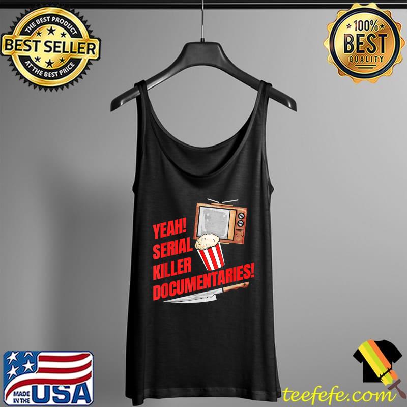 Yeah! Serial Killer Documentaries - True Crime T-Shirt Tank Top Yeah! Serial Killer Documentaries - True Crime T-Shirt Tank Top