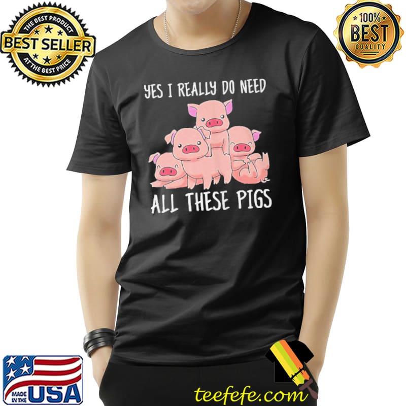 Yes I really do need all these pigs Unisex Yes I really do need all these pigs Unisex