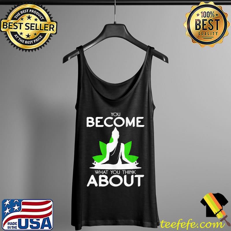 You Become What You Think About Shirt Tank Top You Become What You Think About Shirt Tank Top