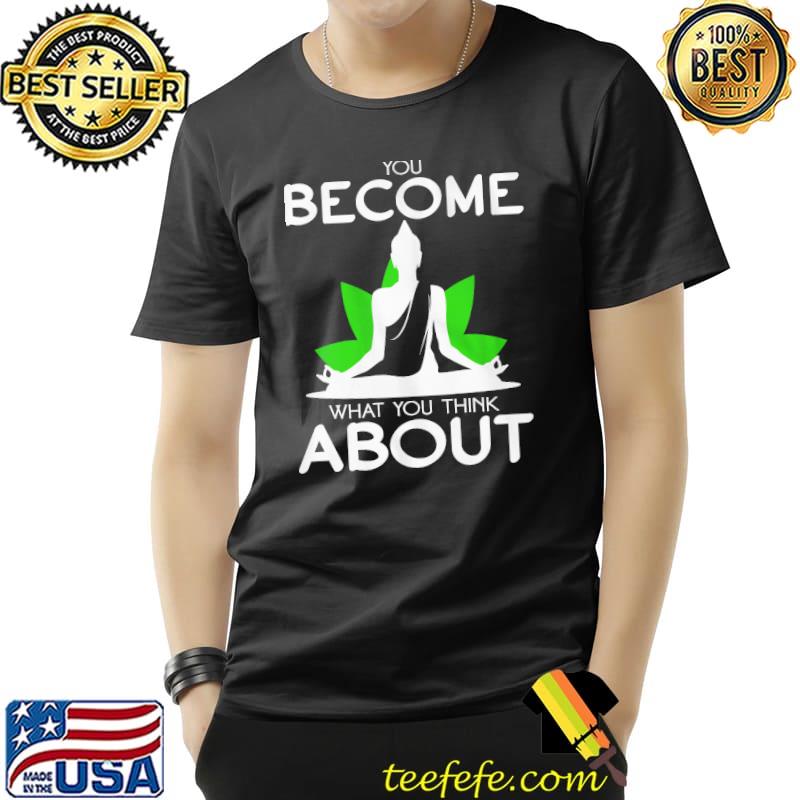 You Become What You Think About Shirt Unisex You Become What You Think About Shirt Unisex