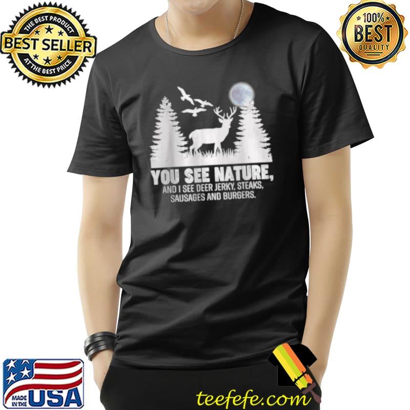 You See Nature And I See A Deer Jerky Steaks Sausage And Burgers Funny Hunting T Shirt Unisex You See Nature And I See A Deer Jerky Steaks Sausage And Burgers Funny Hunting T Shirt Unisex