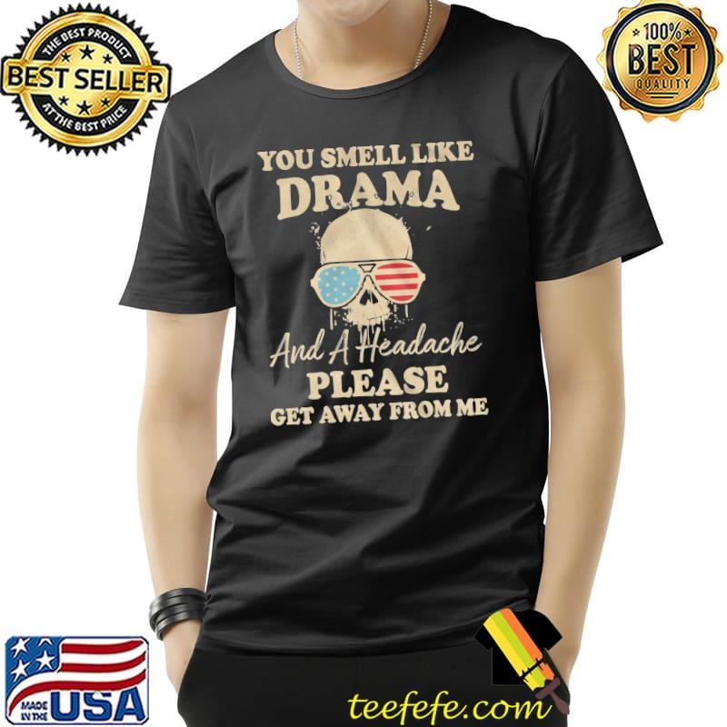 You Smell Like Drama And A Headache Please Get Away From Me Shirt Unisex You Smell Like Drama And A Headache Please Get Away From Me Shirt Unisex