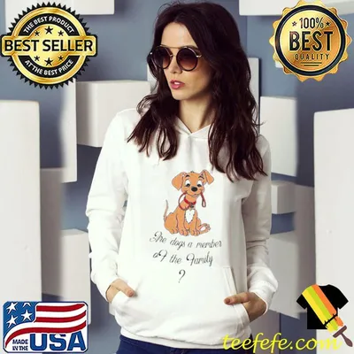 Are dogs a member of the family shirt