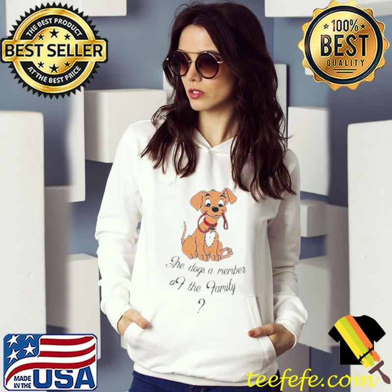 Are dogs a member of the family shirt