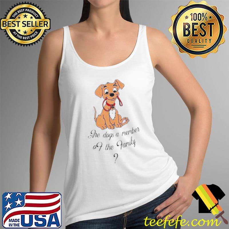 Are dogs a member of the family Tank Top Are dogs a member of the family Tank Top