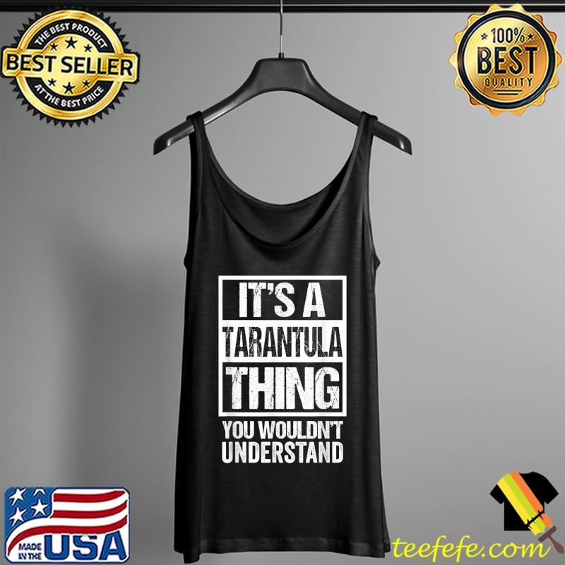 Awesome Funny Tarantula Fan Tarantula Thing You Wouldn't Understand T-Shirt Tank Top Awesome Funny Tarantula Fan Tarantula Thing You Wouldn't Understand T-Shirt Tank Top