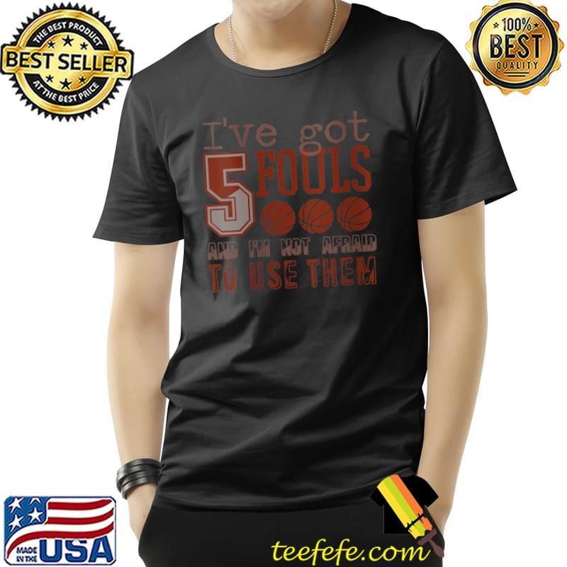 Awesome I've Got 5 Fouls And I'm Not Afraid To Use Them T Shirt Unisex Awesome I've Got 5 Fouls And I'm Not Afraid To Use Them T Shirt Unisex
