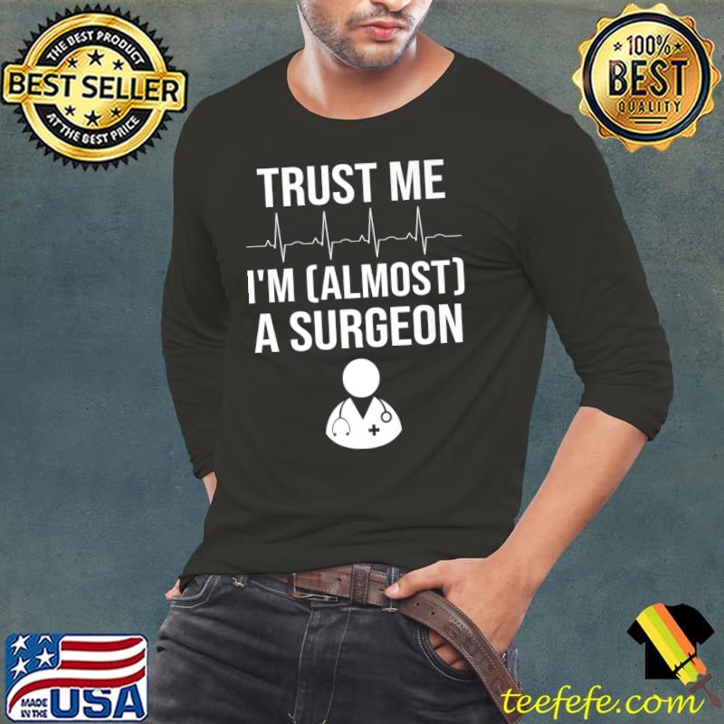Best Funny Surgeon Medical Student Trainee I'm Almost A Surgeon Premium T-Shirt Long Sleeve Tee Best Funny Surgeon Medical Student Trainee I'm Almost A Surgeon Premium T-Shirt Long Sleeve Tee