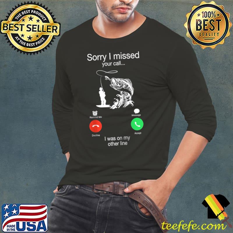 Best Sorry I Missed Your Call Was On Other Line Men Fishing T- Long Sleeve Tee Best Sorry I Missed Your Call Was On Other Line Men Fishing T- Long Sleeve Tee