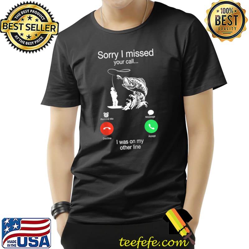 Best Sorry I Missed Your Call Was On Other Line Men Fishing T- Unisex Best Sorry I Missed Your Call Was On Other Line Men Fishing T- Unisex