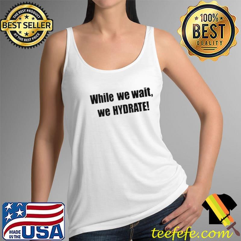 Best While we wait we hydrate Tank Top Best While we wait we hydrate Tank Top