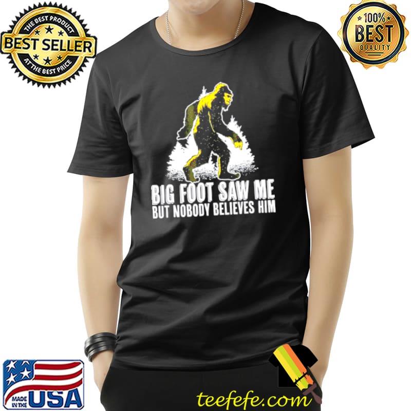 Bigfoot Saw Me But Nobody Believes Him Unisex Bigfoot Saw Me But Nobody Believes Him Unisex