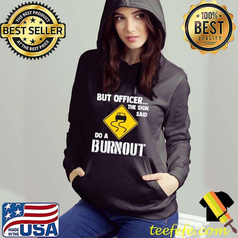 but officer the sign said do a burnout shirt