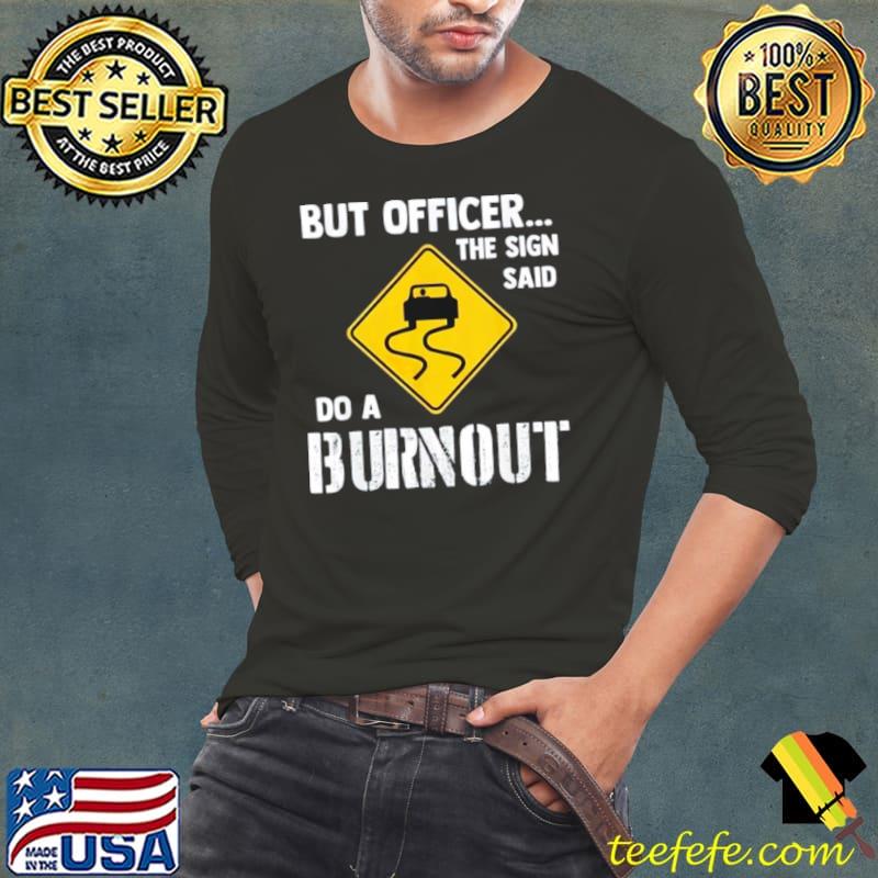 but officer the sign said do a burnout Long Sleeve Tee but officer the sign said do a burnout Long Sleeve Tee