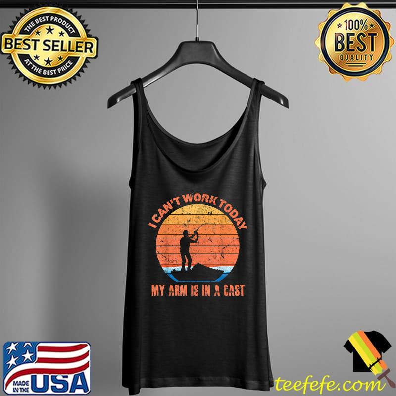Fisherman, I can't work today my arm is in a cast, Funny T-Shirt Tank Top Fisherman, I can't work today my arm is in a cast, Funny T-Shirt Tank Top