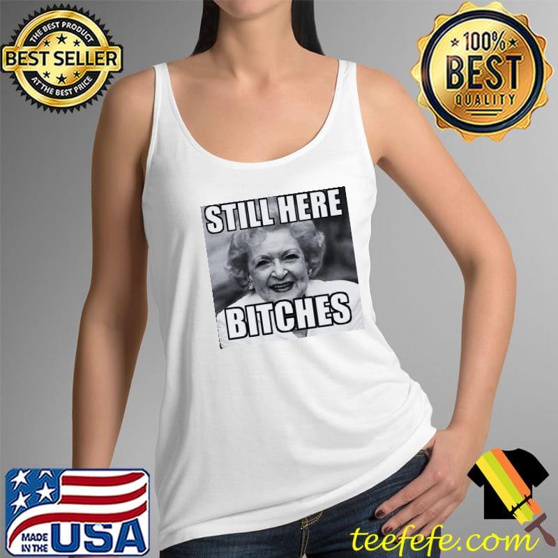 Funny Betty White Still Here Bitches Unisex T-Shirt Tank Top Funny Betty White Still Here Bitches Unisex T-Shirt Tank Top