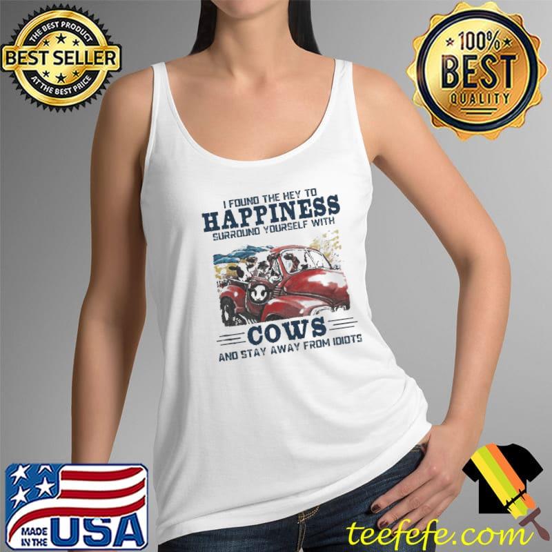 Funny I found the hey to happiness surround yourself with cows and stay away from idiots Tank Top Funny I found the hey to happiness surround yourself with cows and stay away from idiots Tank Top
