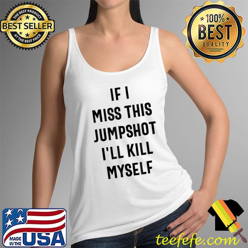 Funny If I Miss This Jumpshot I’ll Kill Myself T-Shirt Tank Top Funny If I Miss This Jumpshot I’ll Kill Myself T-Shirt Tank Top