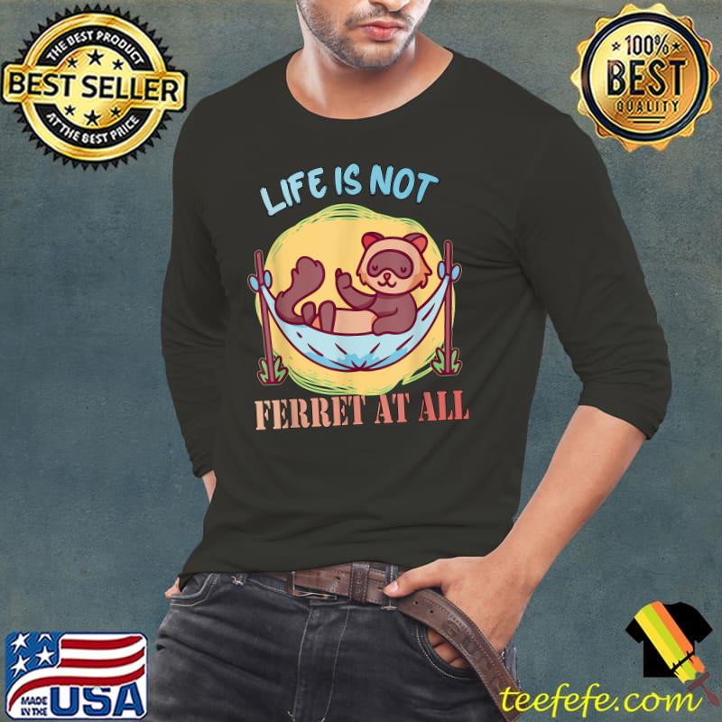 Funny Life is not Ferret at all Men Women Kids T-Shirt Long Sleeve Tee Funny Life is not Ferret at all Men Women Kids T-Shirt Long Sleeve Tee