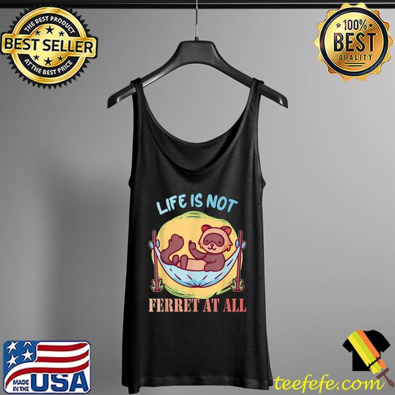 Funny Life is not Ferret at all Men Women Kids T-Shirt Tank Top Funny Life is not Ferret at all Men Women Kids T-Shirt Tank Top