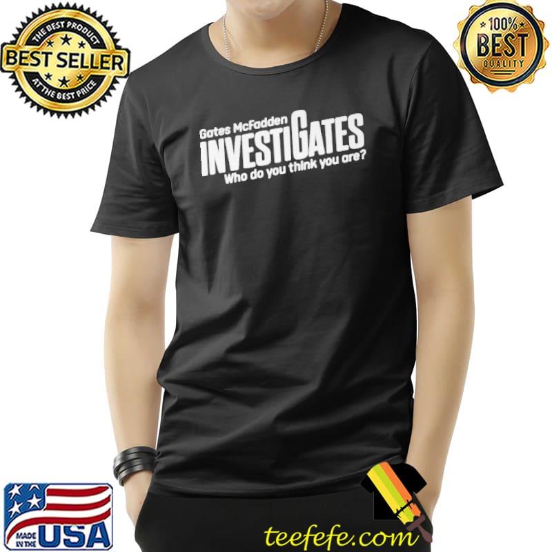 GATES MCFADDEN INVESTIGATES WHO DO YOU THINK YOU ARE SHIRT Unisex GATES MCFADDEN INVESTIGATES WHO DO YOU THINK YOU ARE SHIRT Unisex