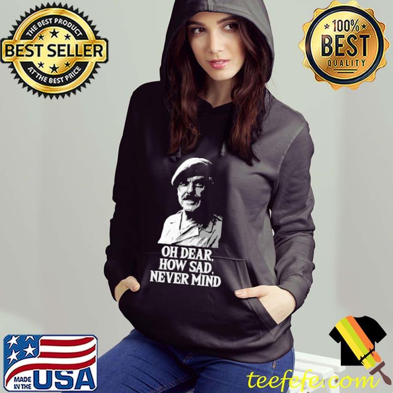 Happy Oh Dear How Sad Never Mind Shirt Happy Oh Dear How Sad Never Mind Shirt