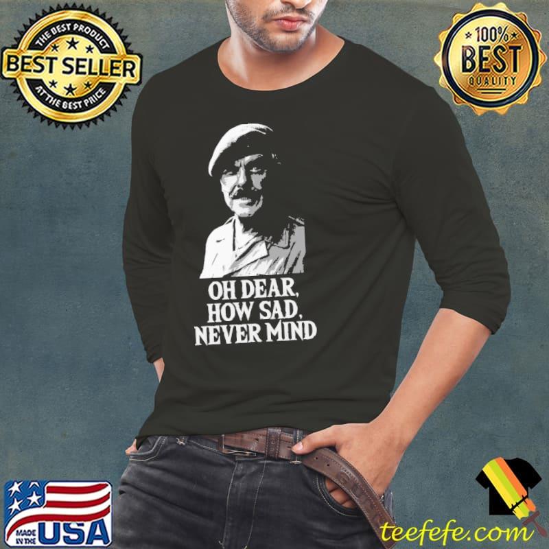 Happy Oh Dear How Sad Never Mind Shirt Long Sleeve Tee Happy Oh Dear How Sad Never Mind Shirt Long Sleeve Tee