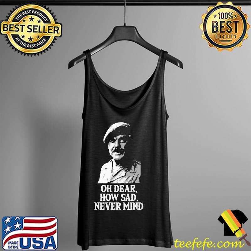Happy Oh Dear How Sad Never Mind Shirt Tank Top Happy Oh Dear How Sad Never Mind Shirt Tank Top