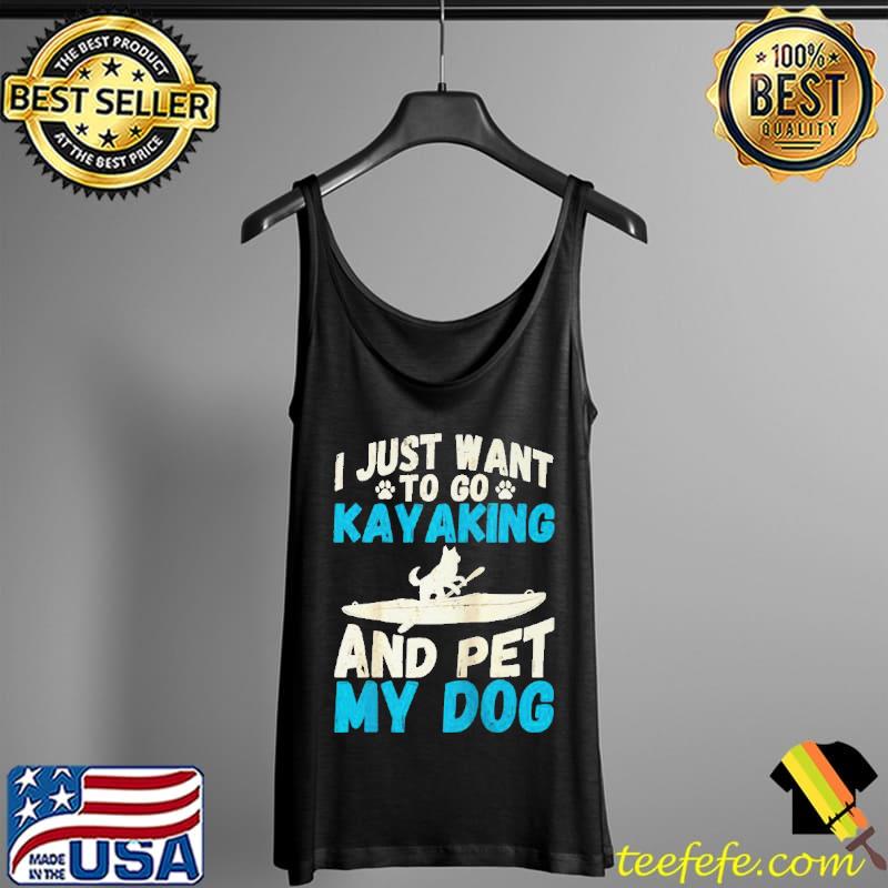 I just want to go kayaking and pet my dog quote kayak Tank Top I just want to go kayaking and pet my dog quote kayak Tank Top