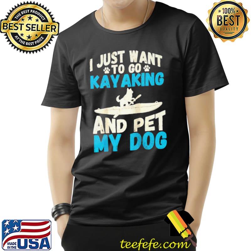 I just want to go kayaking and pet my dog quote kayak Unisex I just want to go kayaking and pet my dog quote kayak Unisex