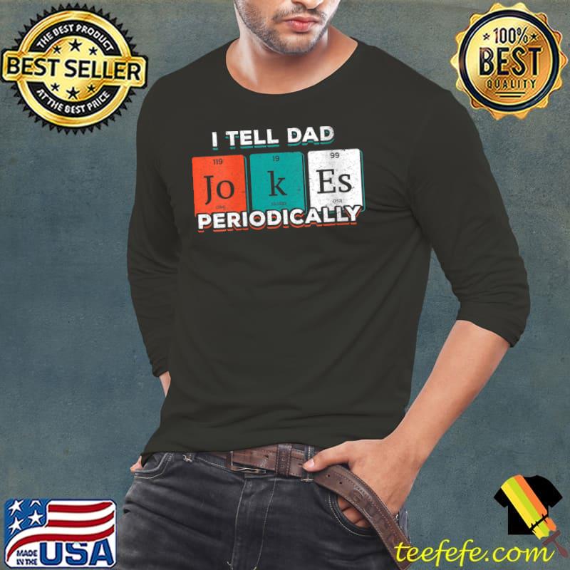 I Tell Dad Jokes Periodically Funny Periodic Table Elements T-Shirt Long Sleeve Tee I Tell Dad Jokes Periodically Funny Periodic Table Elements T-Shirt Long Sleeve Tee