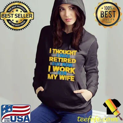I thought I was retired but now I work for my wife pensioner shirt