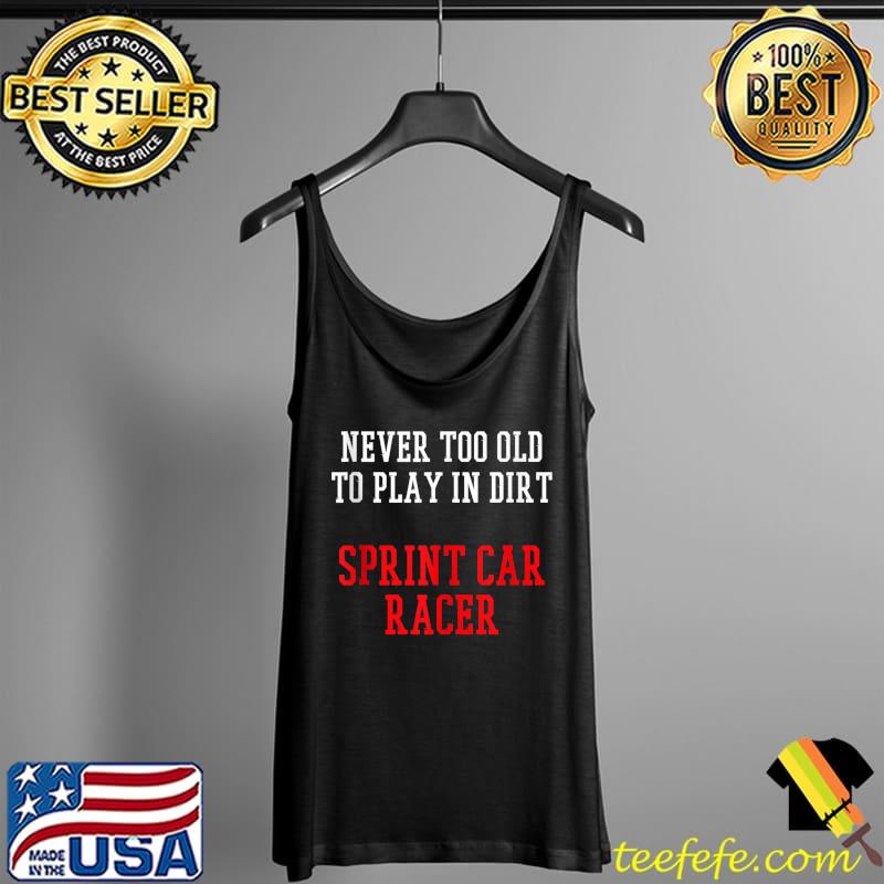 Never too old to play indirt Sprint Car Racing Race Track Racer T-Shirt Tank Top Never too old to play indirt Sprint Car Racing Race Track Racer T-Shirt Tank Top