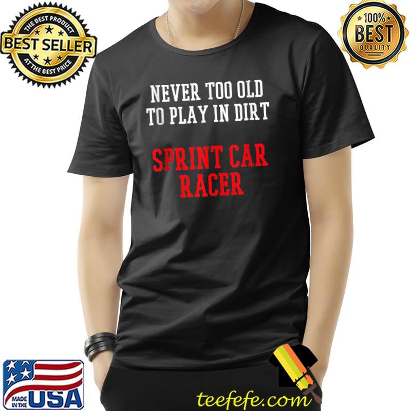 Never too old to play indirt Sprint Car Racing Race Track Racer T-Shirt Unisex Never too old to play indirt Sprint Car Racing Race Track Racer T-Shirt Unisex