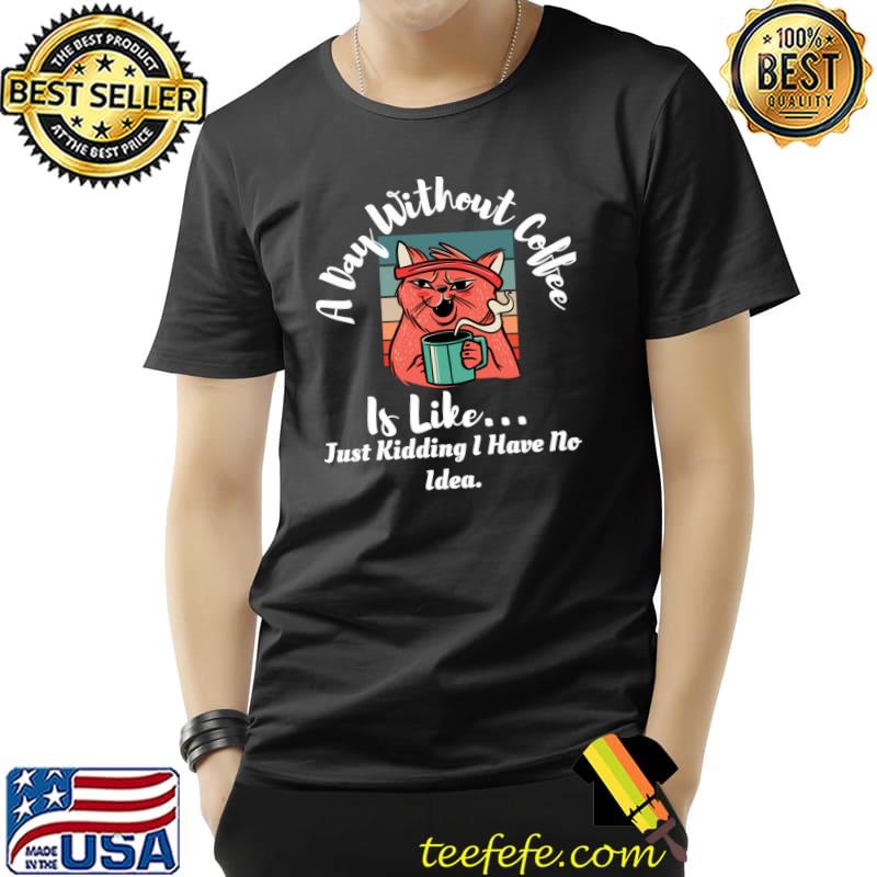 Nice Funny A Day Without Coffee Is Like... Cat Drinking Coffee T- Unisex Nice Funny A Day Without Coffee Is Like... Cat Drinking Coffee T- Unisex