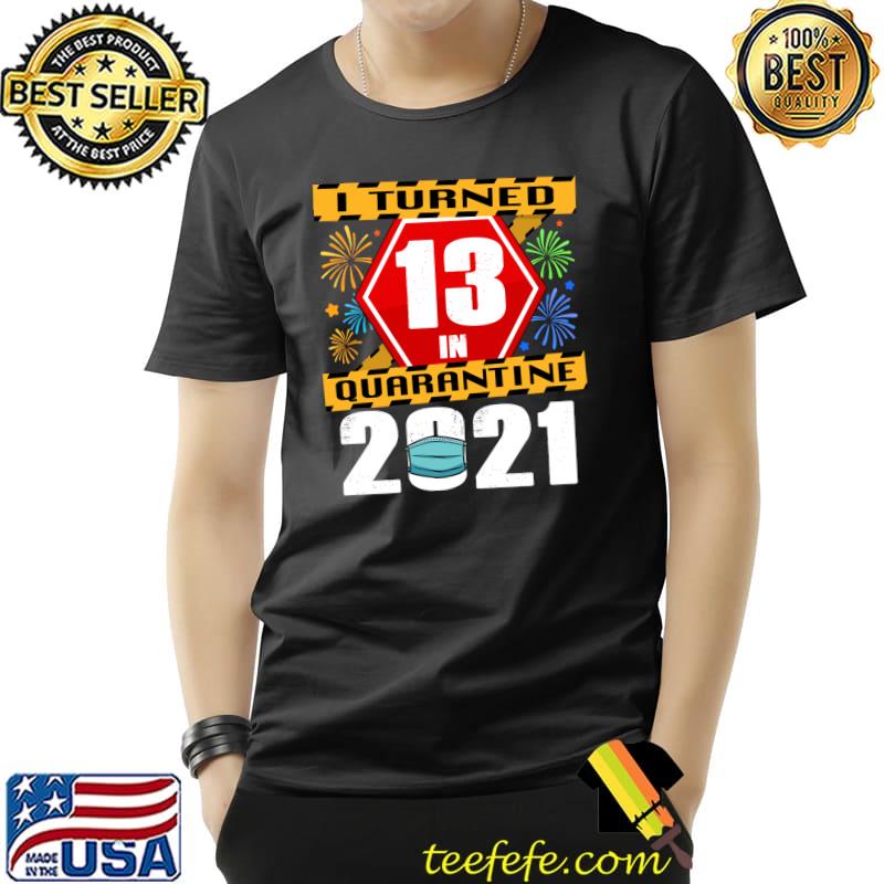 Nice I Turned 13 In Quarantine 2021 Shirt 13th Birthday T-Shirt Unisex Nice I Turned 13 In Quarantine 2021 Shirt 13th Birthday T-Shirt Unisex