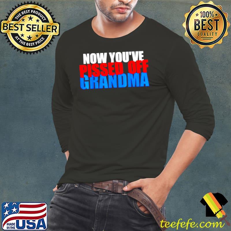 Now you’ve pissed off grandma Long Sleeve Tee Now you’ve pissed off grandma Long Sleeve Tee