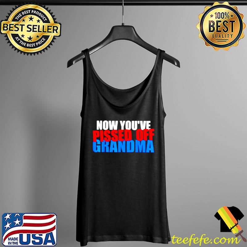 Now you’ve pissed off grandma Tank Top Now you’ve pissed off grandma Tank Top