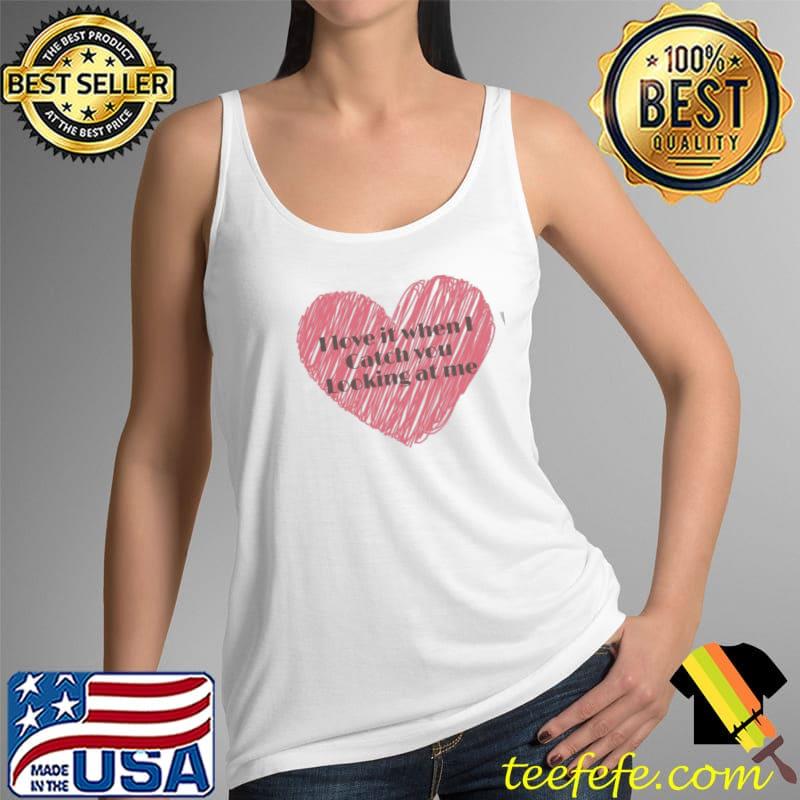 Official I Love It When I Catch You Looking At Me Inside Red Heart Unisex T-Shirt Tank Top Official I Love It When I Catch You Looking At Me Inside Red Heart Unisex T-Shirt Tank Top