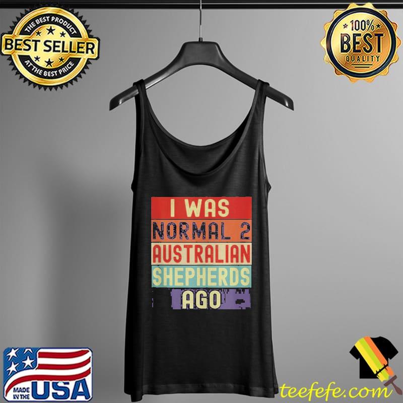 Official I was normal 2 Australian Shepherds ago Tank Top Official I was normal 2 Australian Shepherds ago Tank Top