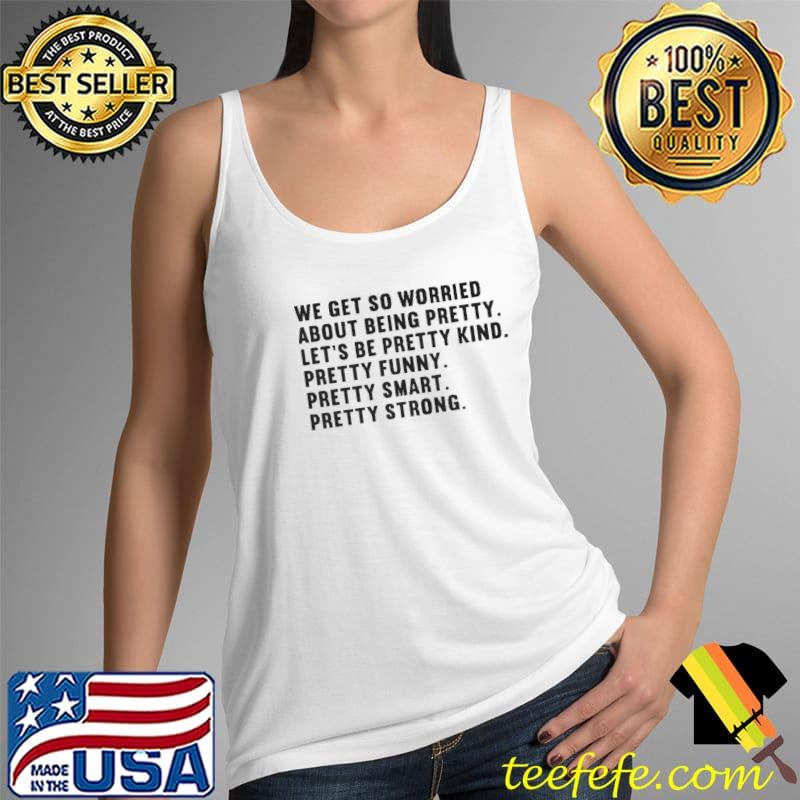 Official We get so worried about being pretty let's be pretty kind pretty funny pretty smart pretty strong Tank Top Official We get so worried about being pretty let's be pretty kind pretty funny pretty smart pretty strong Tank Top