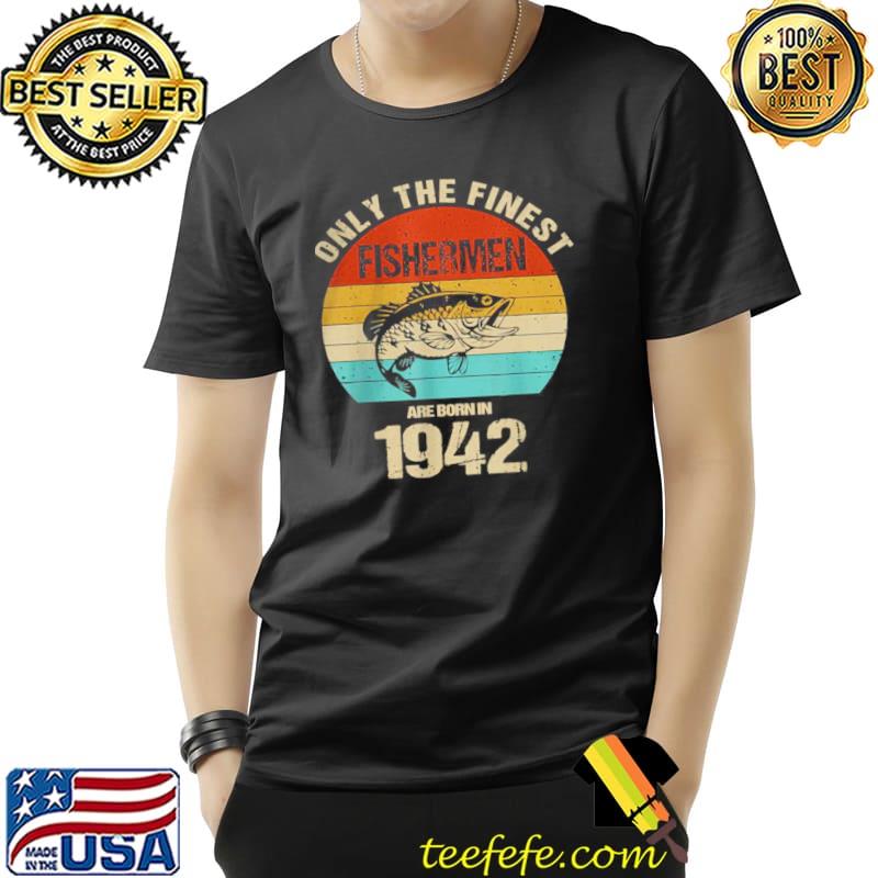 Only The Finest Fishermen Are Born In 1942 Fishermen Shirt Unisex Only The Finest Fishermen Are Born In 1942 Fishermen Shirt Unisex