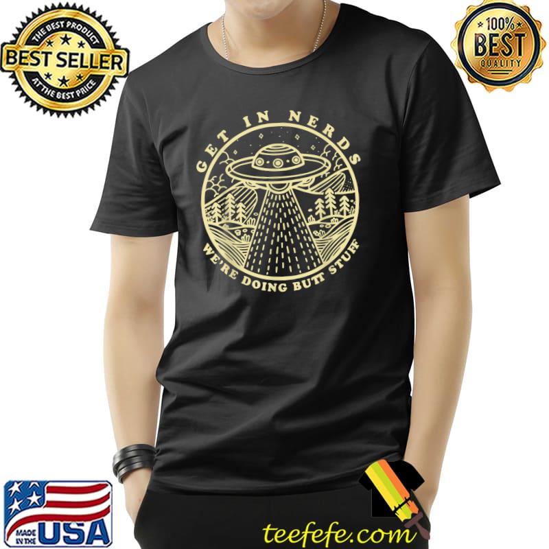 Original Get In Nerds We're Doing Butt Stuff Alien Abduction T-Shirt Unisex Original Get In Nerds We're Doing Butt Stuff Alien Abduction T-Shirt Unisex