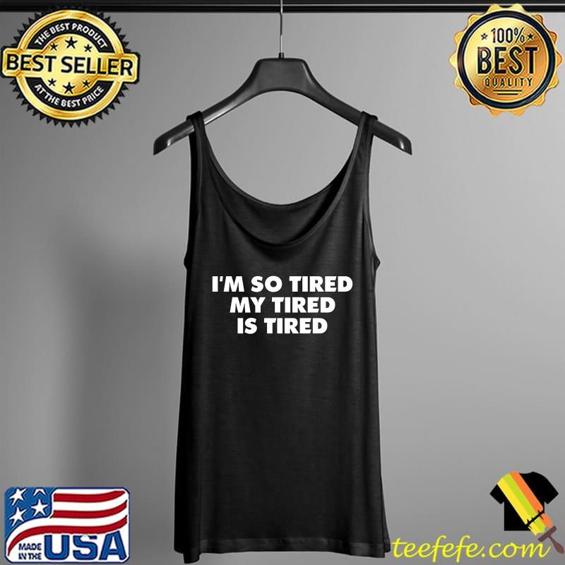 Premium I'm So Tired My Tired Is Tired Sleepy Lazy Funny Quote T- Tank Top Premium I'm So Tired My Tired Is Tired Sleepy Lazy Funny Quote T- Tank Top
