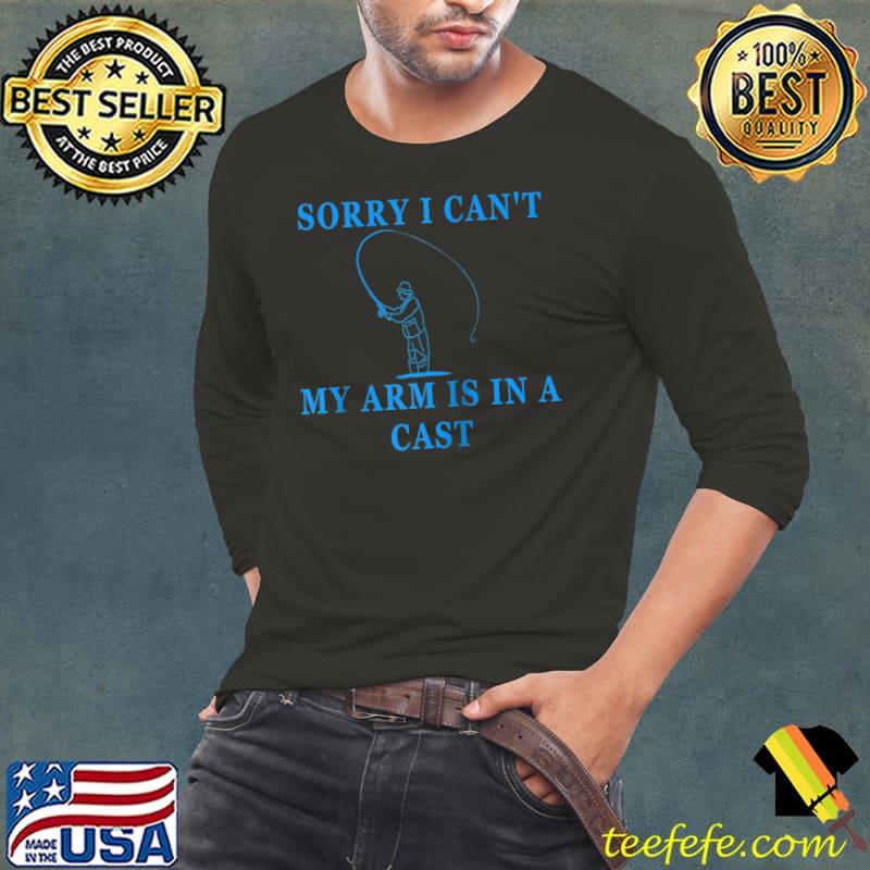 Premium Sorry I Can't My Arm Is In A Cast Fishing Fly Fishing T- Long Sleeve Tee Premium Sorry I Can't My Arm Is In A Cast Fishing Fly Fishing T- Long Sleeve Tee