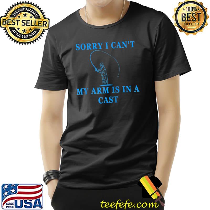 Premium Sorry I Can't My Arm Is In A Cast Fishing Fly Fishing T- Unisex Premium Sorry I Can't My Arm Is In A Cast Fishing Fly Fishing T- Unisex
