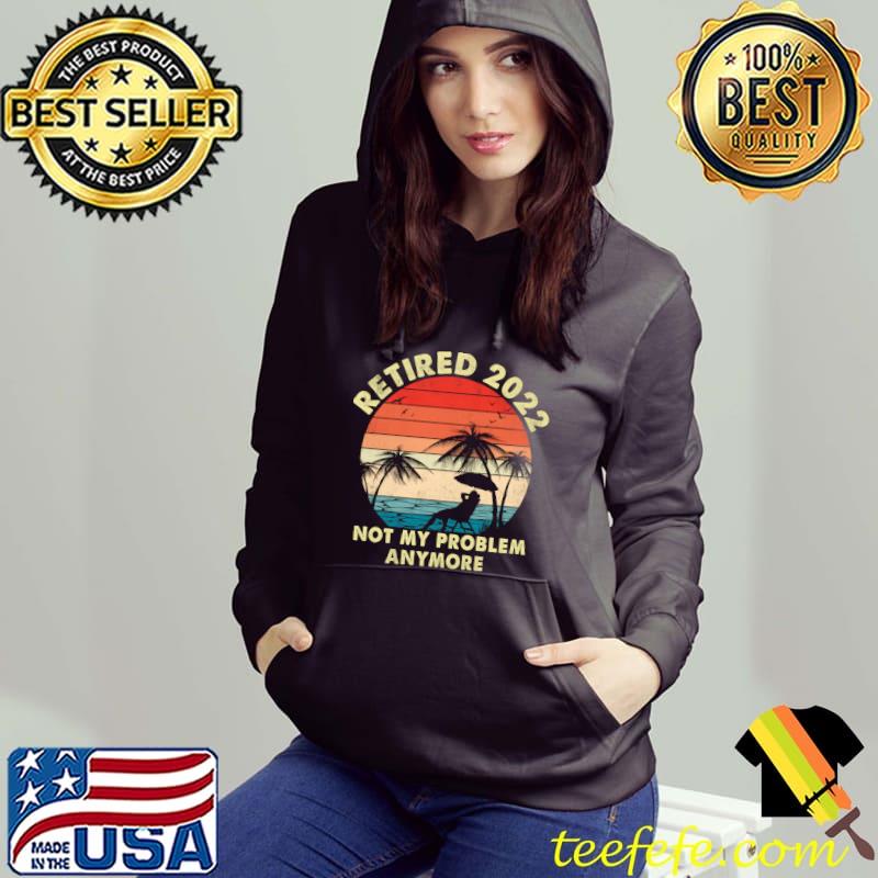 Retired 2022 Not My Problem Anymore Retirement 2022 T-shirt