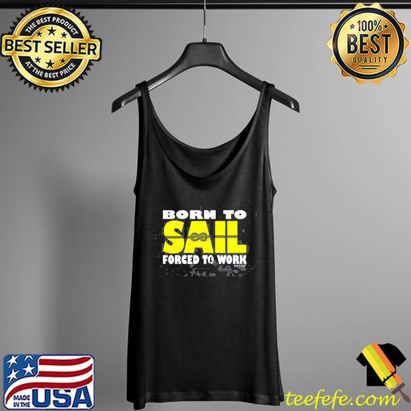 Sailing Ob Born To Sail Forced Work Unisex T-Shirt Tank Top Sailing Ob Born To Sail Forced Work Unisex T-Shirt Tank Top